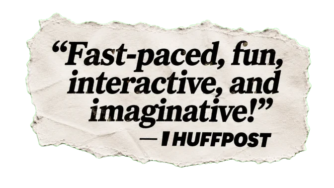 "Fast-paced, fun, interactive, and imaginative!" — HuffPost