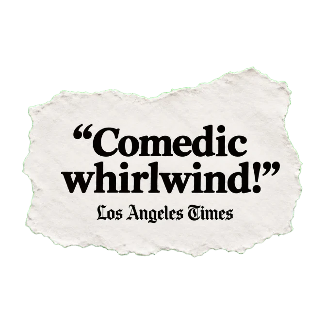 "Comedic whirlwind!" — Los Angeles Times