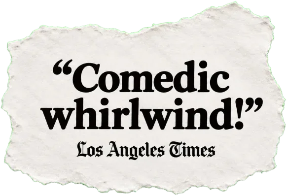 "Comedic whirlwind!" — Los Angeles Times