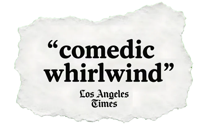 "Comedic whirlwind" — Los Angeles Times