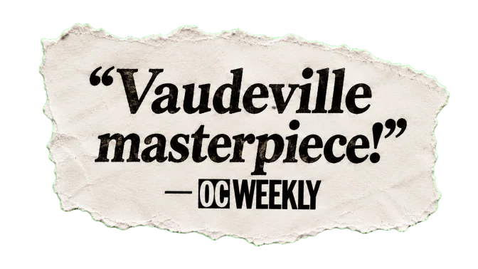"Vaudeville masterpiece!" — OC Weekly